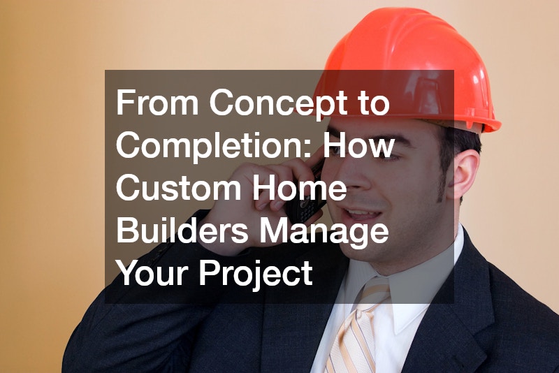 From Concept to Completion  How Custom Home Builders Manage Your Project